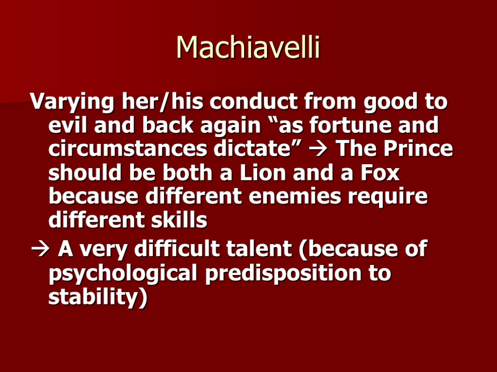 Machiavelli Varying her/his conduct from good to evil and back again “as fortune and